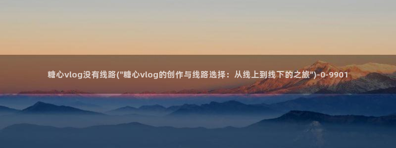 星空糖心VLOG:糖心vlog没有线路(